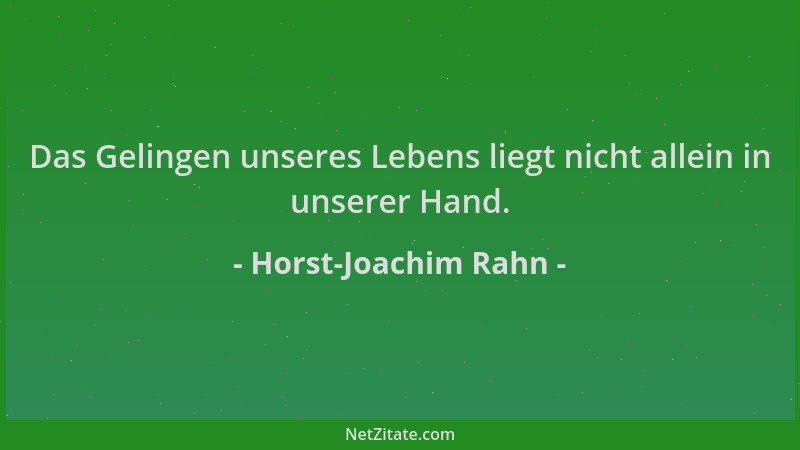 Horst-Joachim Rahn - Das Gelingen unseres Lebens liegt nicht allein in unserer Hand....