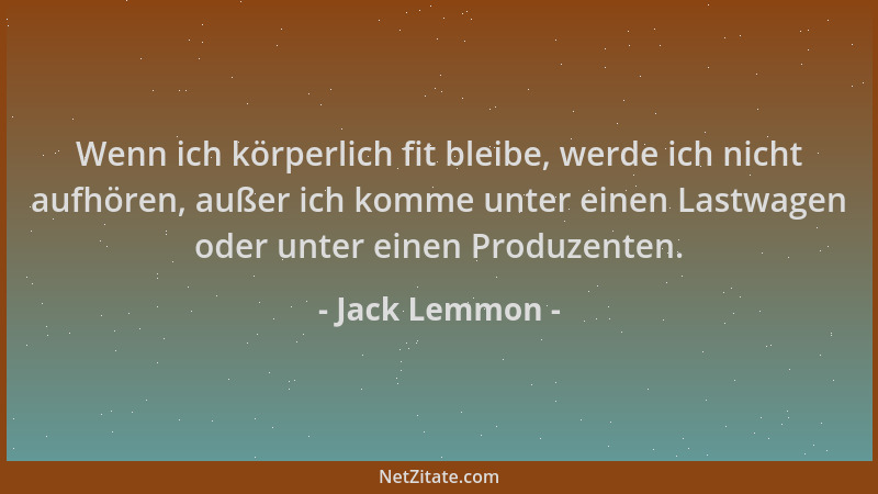 Jack Lemmon - Wenn ich körperlich fit bleibe, werde ich nicht aufhören, außer ich komme unter einen Lastwagen oder unter ei...