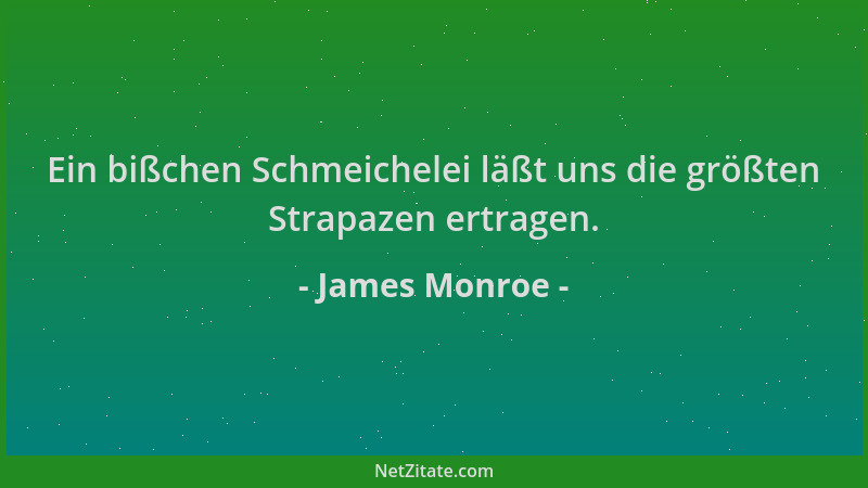 James Monroe - Ein bißchen Schmeichelei läßt uns die größten Strapazen ertragen....