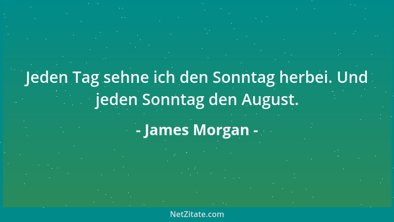 James Morgan - Jeden Tag sehne ich den Sonntag herbei. Und jeden Sonntag den August....