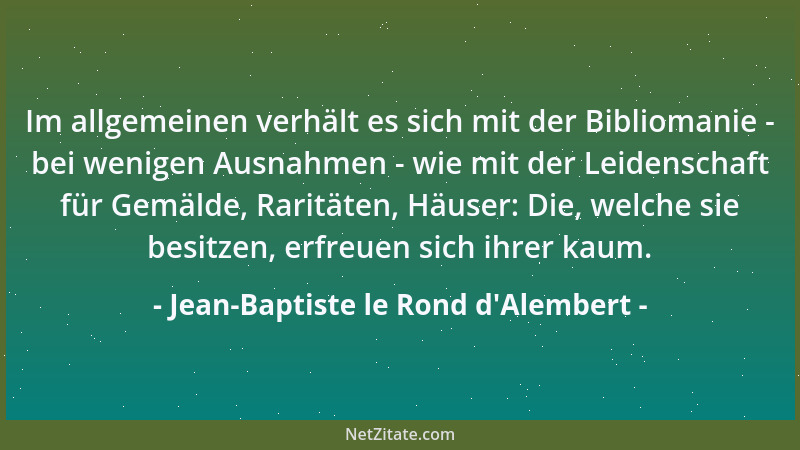 Jean-Baptiste le Rond d'Alembert - Im allgemeinen verhält es sich mit der Bibliomanie - bei wenigen Ausnahmen - wie mit...