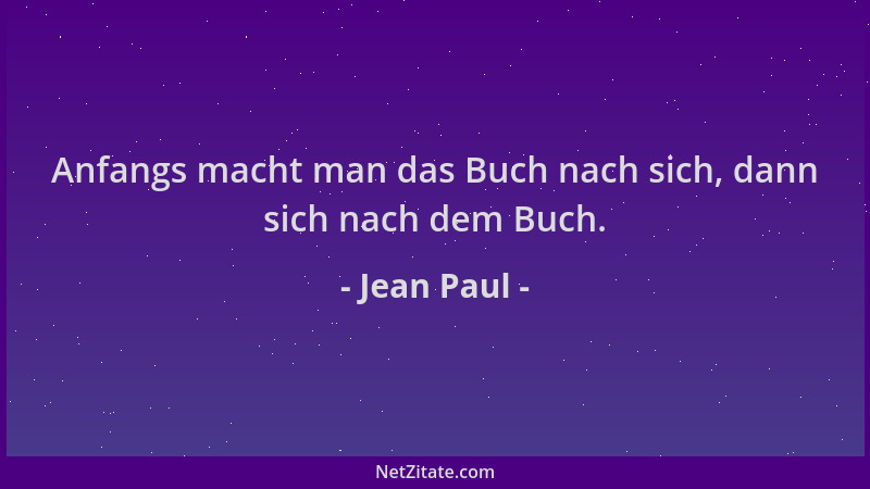 Jean Paul - Anfangs macht man das Buch nach sich, dann sich nach dem Buch....