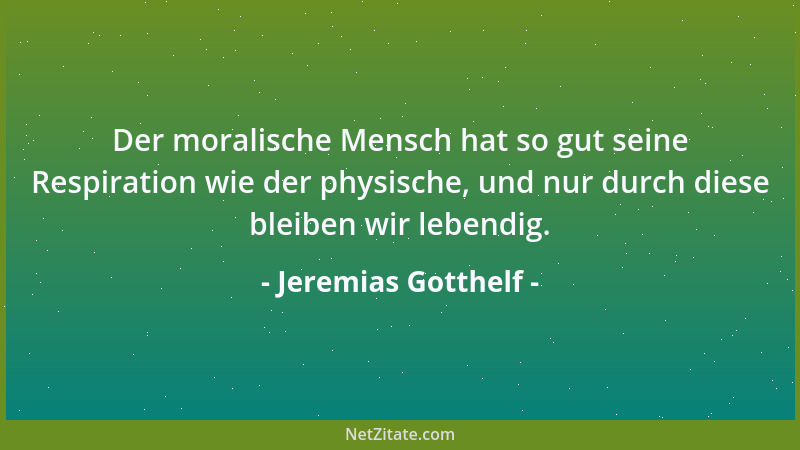 Jeremias Gotthelf - Der moralische Mensch hat so gut seine Respiration wie der physische, und nur durch diese bleiben wir l...