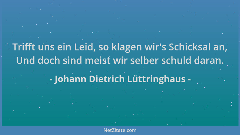 Johann Dietrich Lüttringhaus - Trifft uns ein Leid, so klagen wir 's Schicksal an, Und doch sind meist wir selber schuld dar...