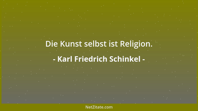 Karl Friedrich Schinkel - Die Kunst selbst ist Religion....
