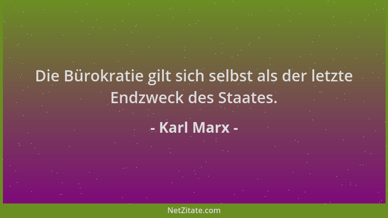 Karl Marx - Die Bürokratie gilt sich selbst als der letzte Endzweck des Staates....