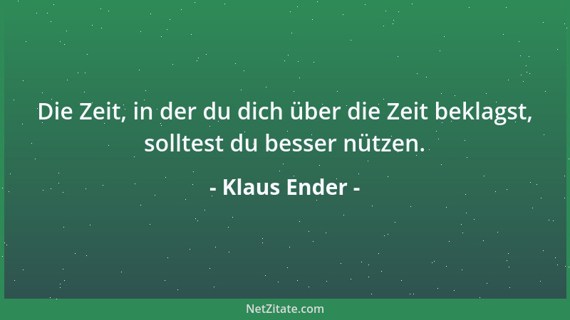 Klaus Ender - Die Zeit, in der du dich über die Zeit beklagst, solltest du besser nützen....