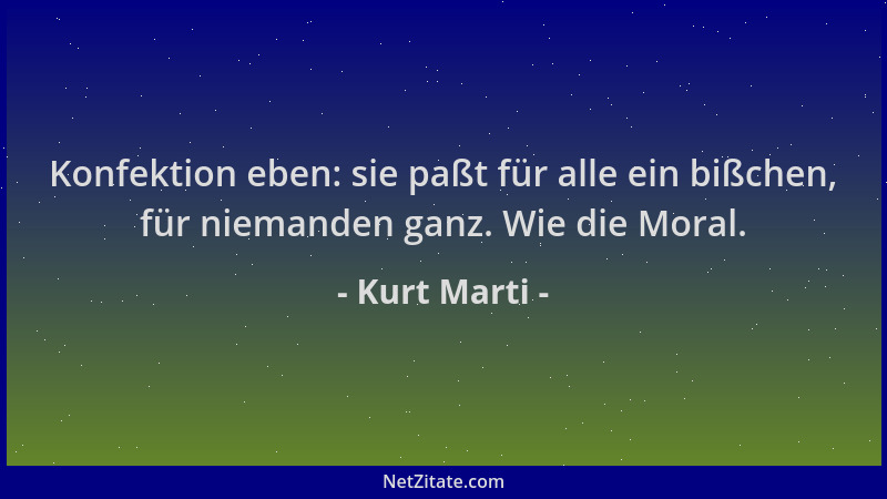 Kurt Marti - Konfektion eben: sie paßt für alle ein bißchen, für niemanden ganz. Wie die Moral....