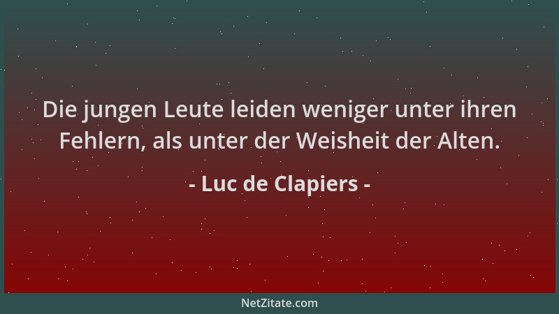 Luc de Clapiers - Die jungen Leute leiden weniger unter ihren Fehlern, als unter der Weisheit der Alten....