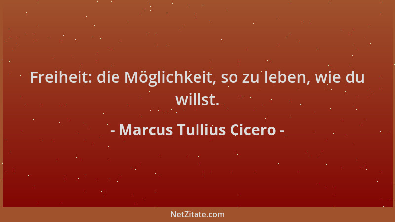 Marcus Tullius Cicero - Freiheit: die Möglichkeit, so zu leben, wie du willst....