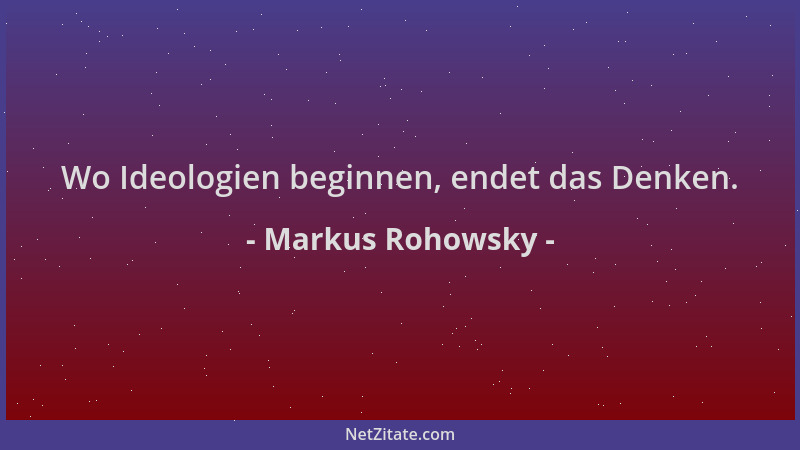 Markus Rohowsky - Wo Ideologien beginnen, endet das Denken....