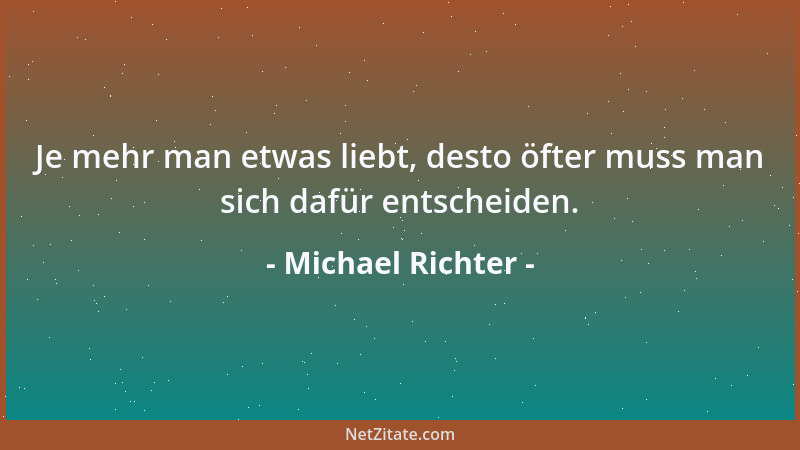 Michael Richter - Je mehr man etwas liebt, desto öfter muss man sich dafür entscheiden....