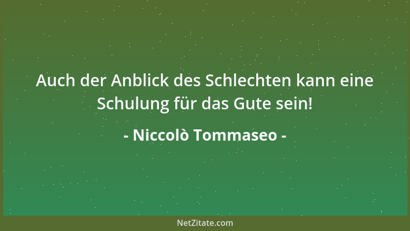 Niccolò Tommaseo - Auch der Anblick des Schlechten kann eine Schulung für das Gute sein!...