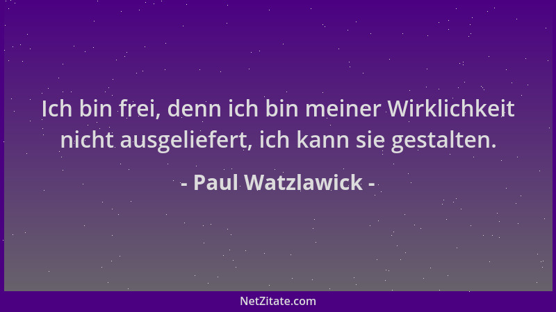 Paul Watzlawick - Ich bin frei, denn ich bin meiner Wirklichkeit nicht ausgeliefert, ich kann sie gestalten....