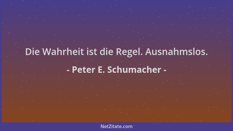 Peter E. Schumacher - Die Wahrheit ist die Regel. Ausnahmslos....