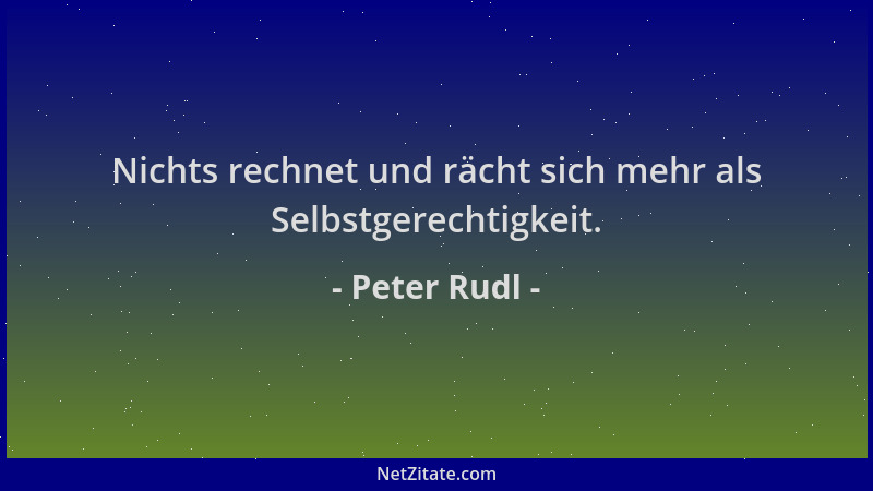 Peter Rudl - Nichts rechnet und rächt sich mehr als Selbstgerechtigkeit....