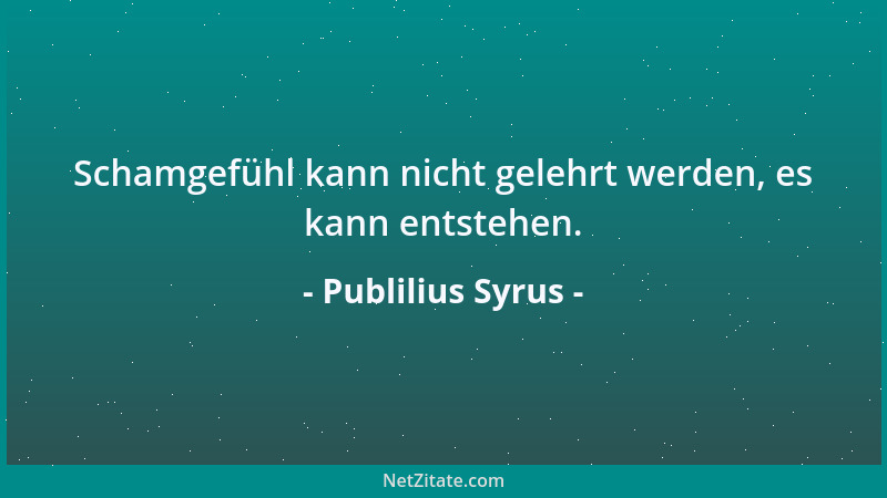 Publilius Syrus - Schamgefühl kann nicht gelehrt werden, es kann entstehen....