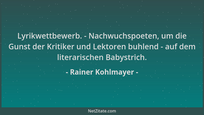 Rainer Kohlmayer - Lyrikwettbewerb. - Nachwuchspoeten, um die Gunst der Kritiker und Lektoren buhlend - auf dem literarisch...