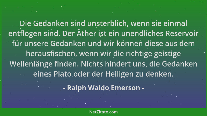 Ralph Waldo Emerson - Die Gedanken sind unsterblich, wenn sie einmal entflogen sind. Der Äther ist ein unendliches Reservoi...