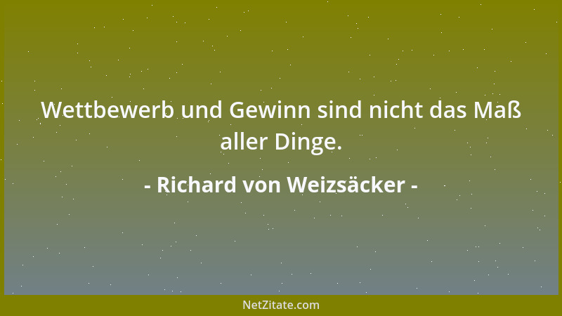 Richard von Weizsäcker - Wettbewerb und Gewinn sind nicht das Maß aller Dinge....