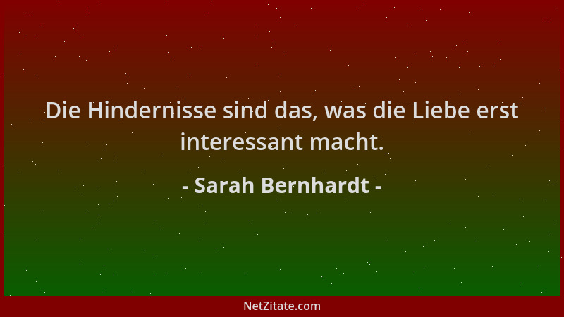 Sarah Bernhardt - Die Hindernisse sind das, was die Liebe erst interessant macht....