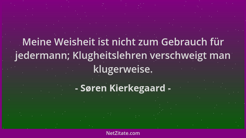 Søren Kierkegaard - Meine Weisheit ist nicht zum Gebrauch für jedermann; Klugheitslehren verschweigt man klugerweise....