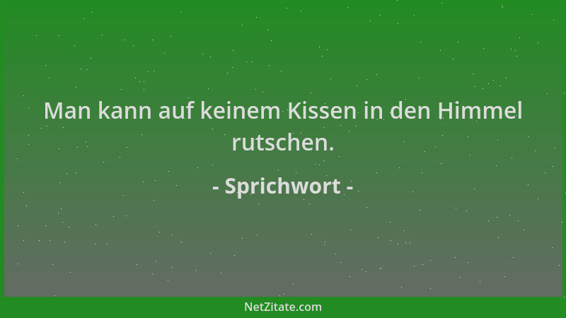 Sprichwort - Man kann auf keinem Kissen in den Himmel rutschen....