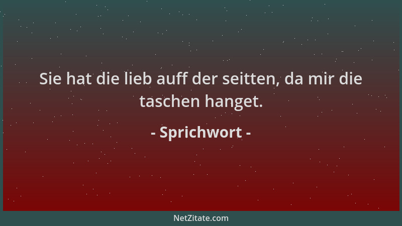 Sprichwort - Sie hat die lieb auff der seitten, da mir die taschen hanget....