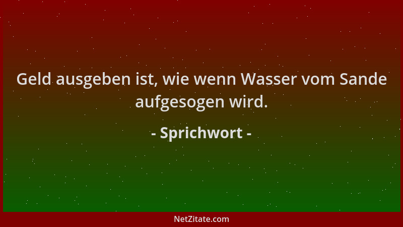 Sprichwort - Geld ausgeben ist, wie wenn Wasser vom Sande aufgesogen wird....