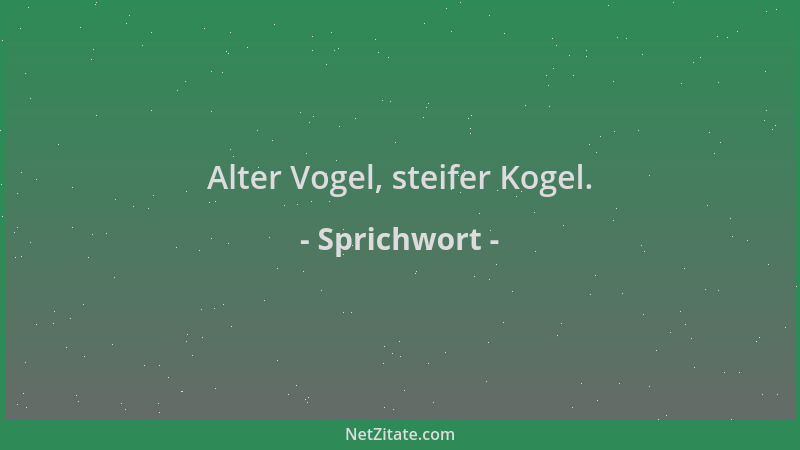 Sprichwort - Alter Vogel, steifer Kogel....
