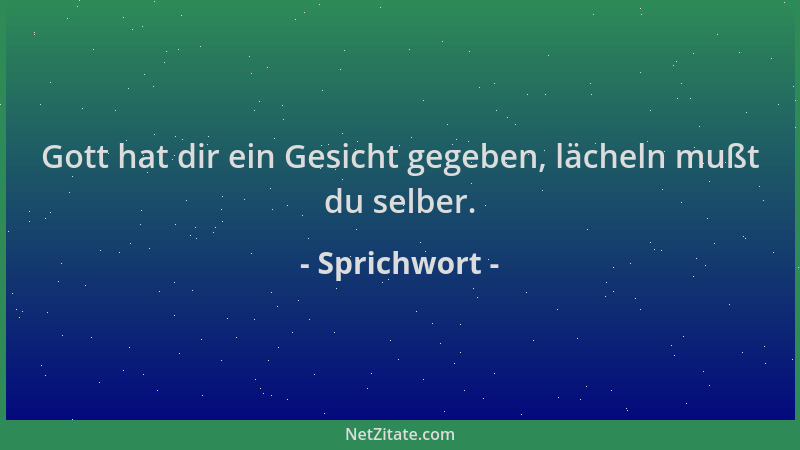 Sprichwort - Gott hat dir ein Gesicht gegeben, lächeln mußt du selber....