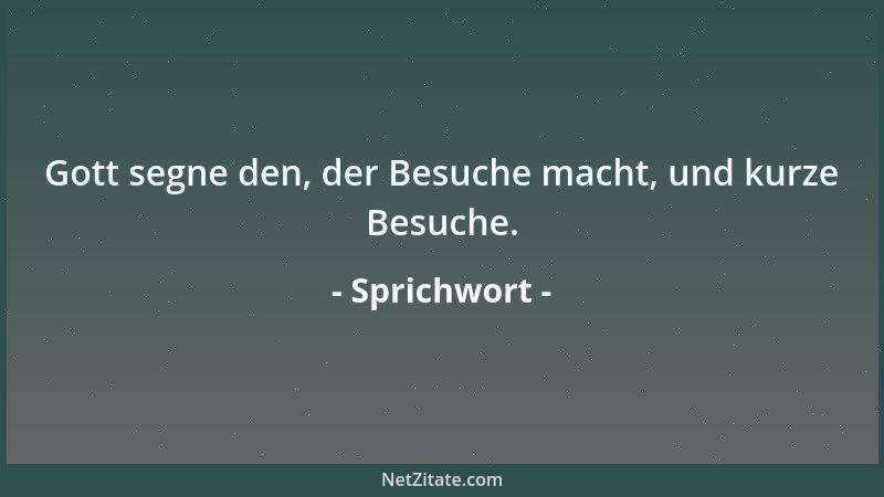 Sprichwort - Gott segne den, der Besuche macht, und kurze Besuche....