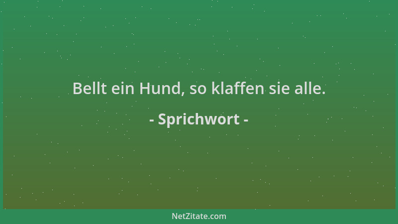 Sprichwort - Bellt ein Hund, so klaffen sie alle....