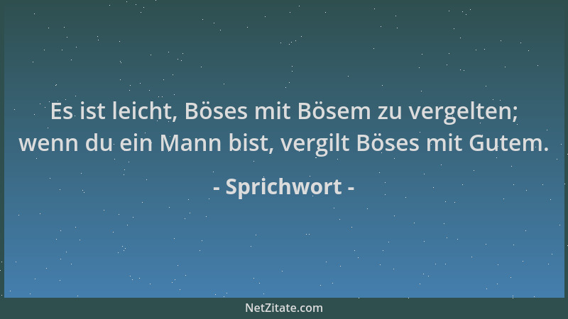 Sprichwort - Es ist leicht, Böses mit Bösem zu vergelten; wenn du ein Mann bist, vergilt Böses mit Gutem....