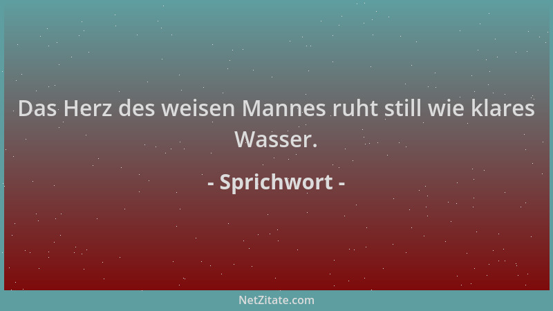 Sprichwort - Das Herz des weisen Mannes ruht still wie klares Wasser....