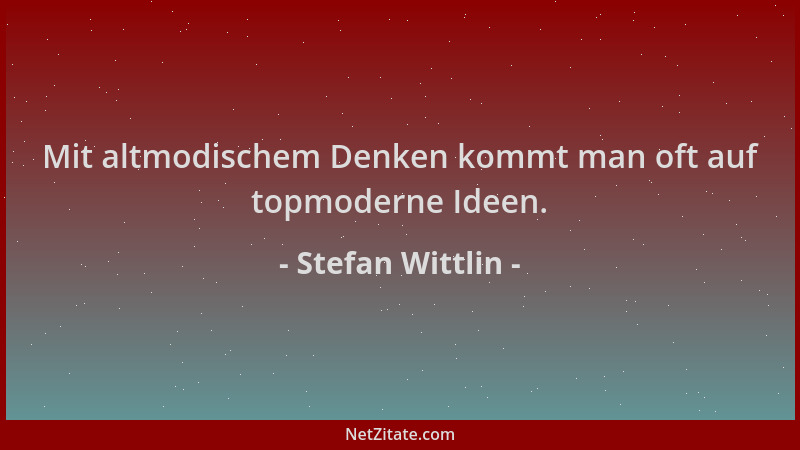 Stefan Wittlin - Mit altmodischem Denken kommt man oft auf topmoderne Ideen....