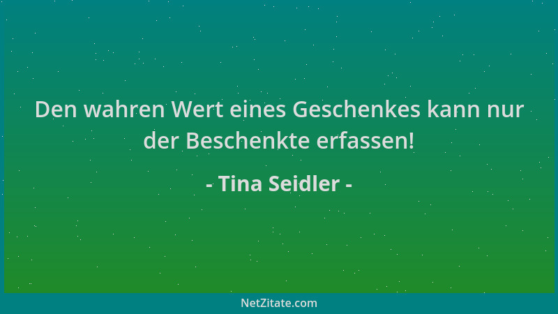 Tina Seidler - Den wahren Wert eines Geschenkes kann nur der Beschenkte erfassen!...