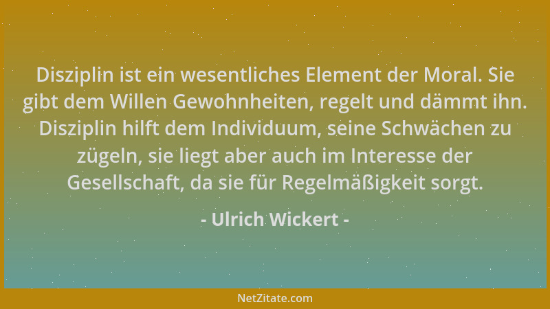 Ulrich Wickert - Disziplin ist ein wesentliches Element der Moral. Sie gibt dem Willen Gewohnheiten, regelt und dämmt ihn....