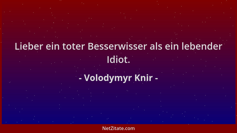 Volodymyr Knir - Lieber ein toter Besserwisser als ein lebender Idiot....