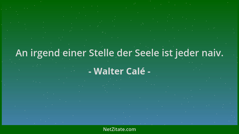 Walter Calé - An irgend einer Stelle der Seele ist jeder naiv....