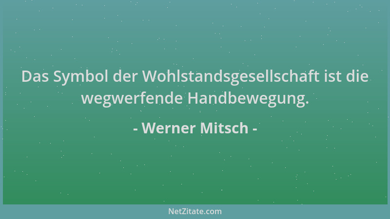 Werner Mitsch - Das Symbol der Wohlstandsgesellschaft ist die wegwerfende Handbewegung....