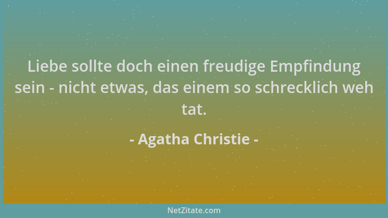 Agatha Christie - Liebe sollte doch einen freudige Empfindung sein - nicht etwas, das einem so schrecklich weh tat....