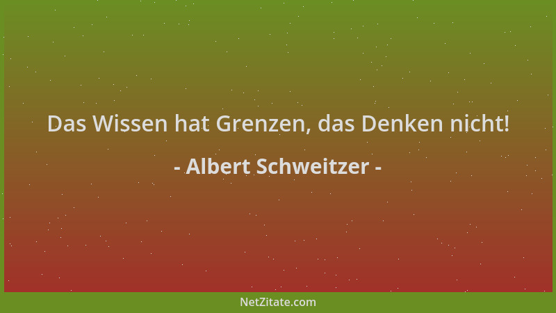 Albert Schweitzer - Das Wissen hat Grenzen, das Denken nicht!...