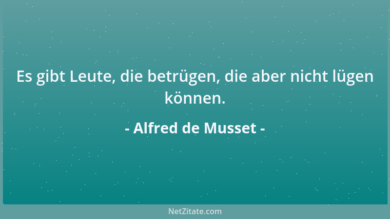 Alfred de Musset - Es gibt Leute, die betrügen, die aber nicht lügen können....