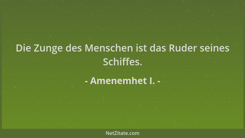 Amenemhet I. - Die Zunge des Menschen ist das Ruder seines Schiffes....