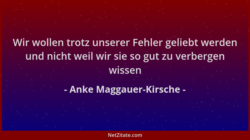 Anke Maggauer-Kirsche - Wir wollen trotz unserer Fehler geliebt werden und nicht weil wir sie so gut zu verbergen wissen...