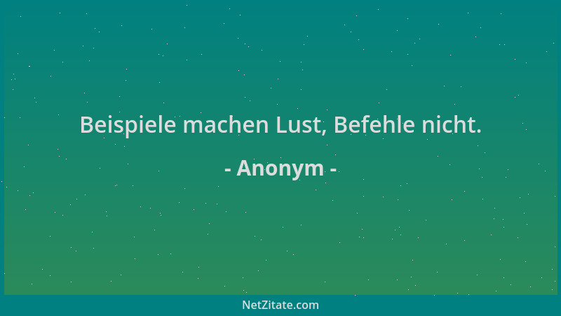 Anonym - Beispiele machen Lust, Befehle nicht....