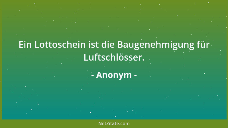 Anonym - Ein Lottoschein ist die Baugenehmigung für Luftschlösser....