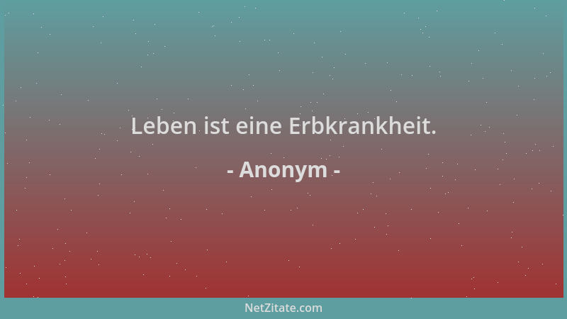 Anonym - Leben ist eine Erbkrankheit....