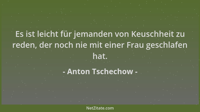 Anton Tschechow - Es ist leicht für jemanden von Keuschheit zu reden, der noch nie mit einer Frau geschlafen hat....
